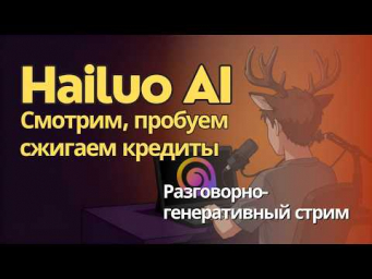 Стрим по Hailuo AI - генерируем видео из того, что есть. Генеративно-разговорный стрим