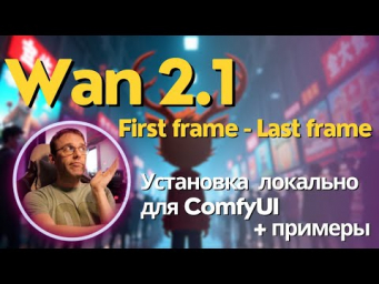Wan2.1 FLF2V - локальная модель для генерации видео по первому и последнему кадру. Установка + обзор