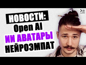 Новая нейронка OpenAI, Эра AI-аватаров, Общаюсь с самым эмпатичным ИИ &ndash; Новости Нейросетей
