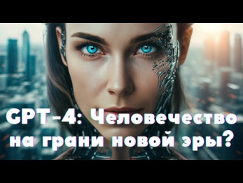 GPT-4: Человечество на грани новой эры?