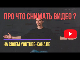 ПРО ЧТО СНИМАТЬ ВИДЕО НА ЮТУБ и КАК ВЫБРАТЬ ТЕМАТИКУ КАНАЛА