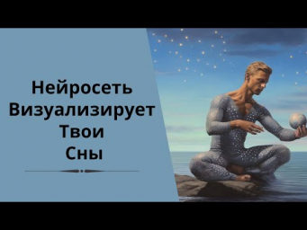 Нейросеть визуализирует Сны в виде живой картинки