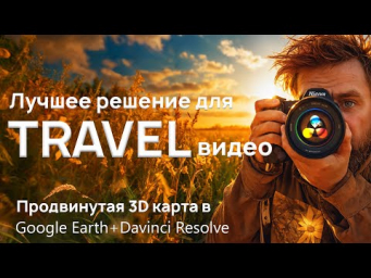 Прокачай тревел видео. Продвинутая 3D карта Google Earth + Davinci Resolve