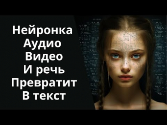 Нейросеть речь, аудио и видео в текст.Транскрибация
